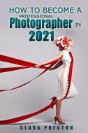 How to Become a Professional Photographer in 2021 di Clara Preston edito da Lomoro Ltd