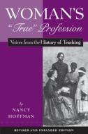 Woman's "true" Profession: Voices from the History of Teaching di Nancy Hoffman edito da HARVARD EDUCATION PR