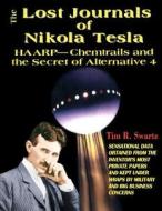 The Lost Journals of Nikola Tesla: HAARP - Chemtrails and the Secret of Alternative 4 di Tim Swartz edito da Inner Light - Global Communications
