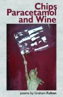 Chips, Paracetamol And Wine di Graham Fulton edito da Smokestack Books