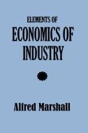 Elements of Economics of Industry di Alfred Marshall edito da SIMON PUBN