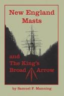 New England Masts: And the King's Broad Arrow di Samuel F. Manning edito da WOODEN BOAT PUBN INC