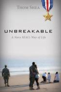 Unbreakable: A Navy Seal S Way of Life di Thom Shea edito da Carpenters Son Publishing
