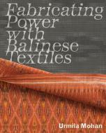 Fabricating Power with Balinese Textiles di Urmila Mohan edito da Bard Graduate Center, Exhibitions Department