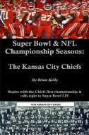 Super Bowl & NFL Championship Seasons: The Kansas City Chiefs: Begins with the Chiefs' first championship & rolls right  di Brian Kelly edito da LIGHTNING SOURCE INC