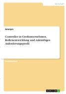 Controller in Großunternehmen. Rollenentwicklung und zukünftiges Anforderungsprofil di Anonym edito da GRIN Verlag