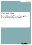 Factors Influencing Women's Participation in Economic Activities in Uganda di Prossie Bbaale Mukasa edito da GRIN Verlag
