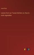 Leaves from our Tuscan kitchen; or, How to cook vegetables di Janet Ross edito da Outlook Verlag