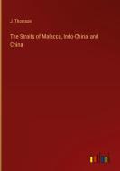 The Straits of Malacca, Indo-China, and China di J. Thomson edito da Outlook Verlag