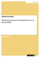 Marketing integrierter Shopping-Center in Deutschland di Daniel Gremmels edito da GRIN Publishing