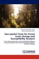 Geo-spatial Tools for Forest cover change and Susceptibility Analysis di Mulugeta Sebhatleab Tesfay, Kidane Giday Gebremedhin edito da LAP Lambert Academic Publishing