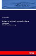 Things not generally known familiarly explained di John Timbs edito da hansebooks