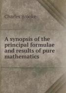 A Synopsis Of The Principal Formulae And Results Of Pure Mathematics di Charles Brooke edito da Book On Demand Ltd.