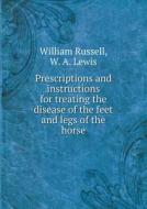 Prescriptions And Instructions For Treating The Disease Of The Feet And Legs Of The Horse di William Russell, W a Lewis edito da Book On Demand Ltd.