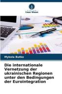 Die internationale Vernetzung der ukrainischen Regionen unter den Bedingungen der Eurointegration di Mykola Butko edito da Verlag Unser Wissen