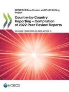 Oecd/G20 Base Erosion and Profit Shifting Project Country-By-Country Reporting - Compilation of 2022 Peer Review Reports Inclusive Framework on Beps: di Oecd edito da ORG FOR ECONOMIC COOPERATION