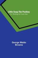 Little Snap the Postboy; Or, Working for Uncle Sam di George Waldo Browne edito da Alpha Editions