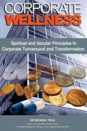 Corporate Wellness: Spiritual and Secular Principles in Corporate Turnaround and Transformation di Michael Teng edito da Corporate Turnaround Centre Pte Ltd