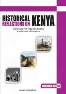 Historical Reflections on Kenya. Intellectual Adventurism, Politics and International Relations di Macharia Munene edito da Univ. of Nairobi Press