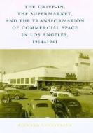 The Drive-In, the Supermarket & the Transformation  of Commercial Space in Los Angeles, 1914-1941 di Richard W. Longstreth edito da MIT Press