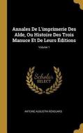 Annales de l'Imprimerie Des Alde, Ou Histoire Des Trois Manuce Et de Leurs Éditions; Volume 1 di Antoine Augustin Renouard edito da WENTWORTH PR