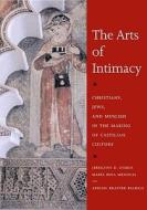 The Arts of Intimacy: Christians, Jews, and Muslims in the Making of Castilian Culture di Jerrilynn D. Dodds, Maria Rosa Menocal, Abigail Krasner Balbale edito da YALE UNIV PR