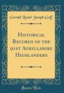 Historical Records of the 91st Agryllshire Highlanders (Classic Reprint) di Gerald Lionel Joseph Goff edito da Forgotten Books