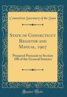 State of Connecticut Register and Manual, 1907: Prepared Pursuant to Section 108 of the General Statutes (Classic Reprint) di Connecticut Secretary of the State edito da Forgotten Books