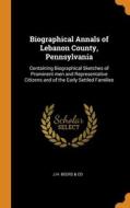Biographical Annals Of Lebanon County, Pennsylvania edito da Franklin Classics