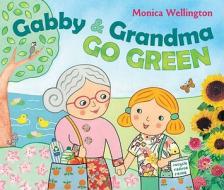 Gabby and Grandma Go Green di Monica Wellington edito da Dutton Books for Young Readers
