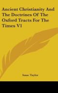 Ancient Christianity And The Doctrines Of The Oxford Tracts For The Times V1 di Isaac Taylor edito da Kessinger Publishing, Llc