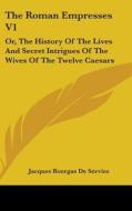 The Roman Empresses V1: Or, The History di JACQUES DE SERVIEZ edito da Kessinger Publishing