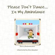 Please Don't Dance In My Ambulance di Barry Bachenheimer, Mea Amacher edito da Lulu.com