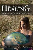 The Nature of Healing: Heal the Body, Heal the Planet di Ma Rosanne Lindsay Nd edito da Lindsay Publishing