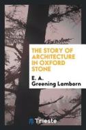 The Story of Architecture in Oxford Stone di E. A. Greening Lamborn edito da LIGHTNING SOURCE INC