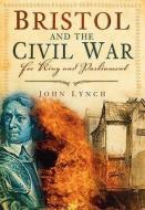 Bristol and the Civil War di John Lynch edito da The History Press