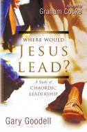 Where Would Jesus Lead?: A Study of Chaordic Leadership di Gary Goodell edito da Destiny Image Incorporated