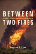 Between Two Fires: A Fire History of Contemporary America di Stephen J. Pyne edito da UNIV OF ARIZONA PR