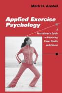 Applied Exercise Psychology: A Practitioner's Guide to Improving Client Health and Fitness di Mark H. Anshel edito da SPRINGER PUB
