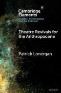 Theatre Revivals For The Anthropocene di Patrick Lonergan edito da Cambridge University Press