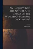 An Inquiry Into The Nature And Causes Of The Wealth Of Nations, Volumes 1-2 di Adam Smith edito da LEGARE STREET PR