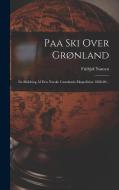 Paa Ski Over Grønland: En Skildring Af Den Norske Grønlands-ekspedition 1888-89... di Fridtjof Nansen edito da LEGARE STREET PR