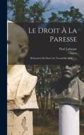 Le Droit À La Paresse: Réfutation Du Droit Au Travail De 1848 ...... di Paul Lafargue edito da LEGARE STREET PR