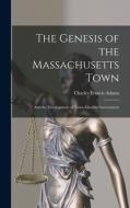 The Genesis of the Massachusetts Town: And the Development of Town-Meeting Government di Charles Francis Adams edito da LEGARE STREET PR