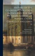History of the Counter-Revolution in England, for the Re-Establishment of Popery, Under Charles Ii. and James Ii di Charles James Fox, Armand Carrel, John Lowther Lonsdale edito da LEGARE STREET PR