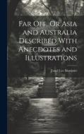 Far Off, Or Asia and Australia Described With Anecdotes and Illustrations di Favell Lee Mortimer edito da LEGARE STREET PR