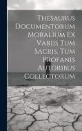 Thesaurus Documentorum Moralium Ex Variis Tum Sacris, Tum Profanis Autoribus Collectorum di Anonymous edito da LEGARE STREET PR