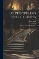 Les Peintres Des Fêtes Galantes: Wateau, Lancret, Pater, Boucher... di Charles Blanc edito da LEGARE STREET PR