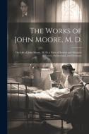 The Works of John Moore, M. D.: The Life of John Moore, M. D. a View of Society and Manners in France, Switzerland, and Germany di Anonymous edito da LEGARE STREET PR