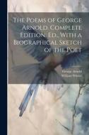 The Poems of George Arnold. Complete Edition. Ed., With a Biographical Sketch of the Poet di William Winter, George Arnold edito da LEGARE STREET PR